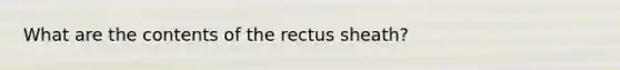 What are the contents of the rectus sheath?