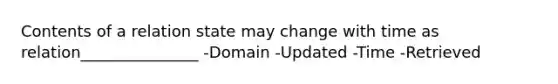 Contents of a relation state may change with time as relation_______________ -Domain -Updated -Time -Retrieved