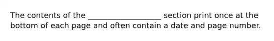 The contents of the ___________________ section print once at the bottom of each page and often contain a date and page number.