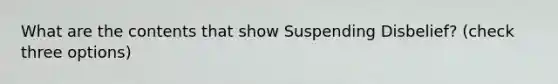 What are the contents that show Suspending Disbelief? (check three options)