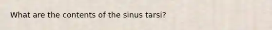 What are the contents of the sinus tarsi?