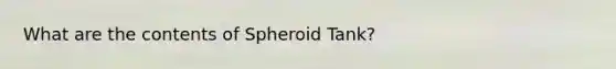 What are the contents of Spheroid Tank?