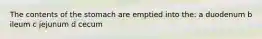 The contents of the stomach are emptied into the: a duodenum b ileum c jejunum d cecum
