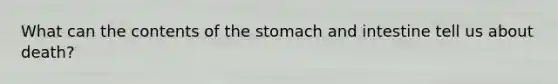 What can the contents of the stomach and intestine tell us about death?