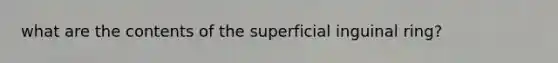 what are the contents of the superficial inguinal ring?