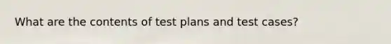 What are the contents of test plans and test cases?