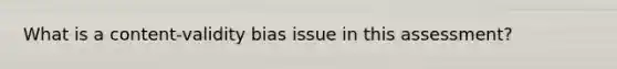 What is a content-validity bias issue in this assessment?