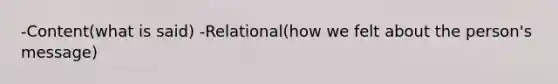 -Content(what is said) -Relational(how we felt about the person's message)