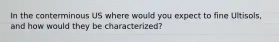 In the conterminous US where would you expect to fine Ultisols, and how would they be characterized?