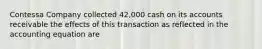 Contessa Company collected 42,000 cash on its accounts receivable the effects of this transaction as reflected in the accounting equation are