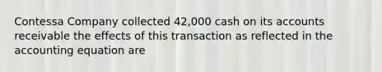 Contessa Company collected 42,000 cash on its accounts receivable the effects of this transaction as reflected in the accounting equation are