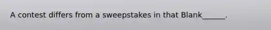 A contest differs from a sweepstakes in that Blank______.