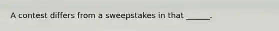 A contest differs from a sweepstakes in that ______.