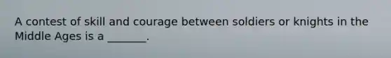 A contest of skill and courage between soldiers or knights in the Middle Ages is a _______.