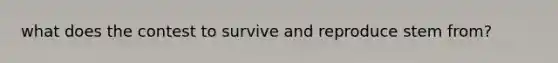 what does the contest to survive and reproduce stem from?