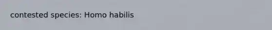 contested species: <a href='https://www.questionai.com/knowledge/kG3hgw3hYa-homo-habilis' class='anchor-knowledge'>homo habilis</a>