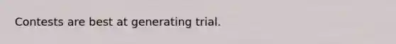 Contests are best at generating trial.