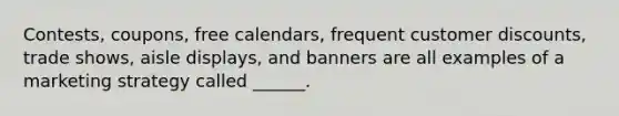 Contests, coupons, free calendars, frequent customer discounts, trade shows, aisle displays, and banners are all examples of a marketing strategy called ______.