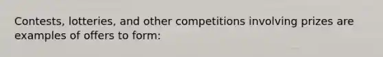 Contests, lotteries, and other competitions involving prizes are examples of offers to form: