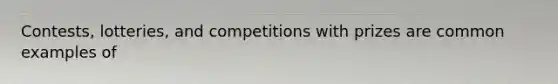 Contests, lotteries, and competitions with prizes are common examples of