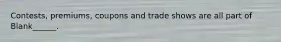 Contests, premiums, coupons and trade shows are all part of Blank______.
