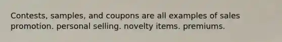 Contests, samples, and coupons are all examples of sales promotion. personal selling. novelty items. premiums.