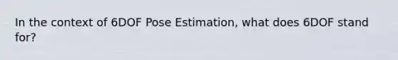 In the context of 6DOF Pose Estimation, what does 6DOF stand for?