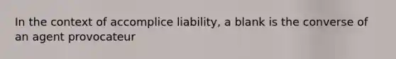 In the context of accomplice liability, a blank is the converse of an agent provocateur