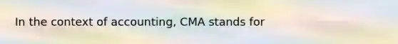 In the context of accounting, CMA stands for