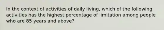 In the context of activities of daily living, which of the following activities has the highest percentage of limitation among people who are 85 years and above?