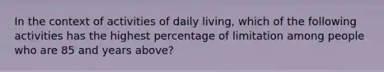 In the context of activities of daily living, which of the following activities has the highest percentage of limitation among people who are 85 and years above?