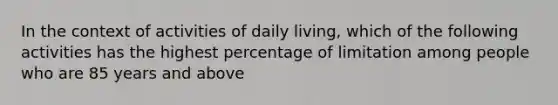 In the context of activities of daily living, which of the following activities has the highest percentage of limitation among people who are 85 years and above