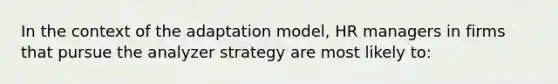 In the context of the adaptation model, HR managers in firms that pursue the analyzer strategy are most likely to: