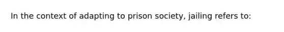 In the context of adapting to prison society, jailing refers to: