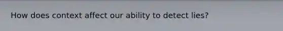 How does context affect our ability to detect lies?