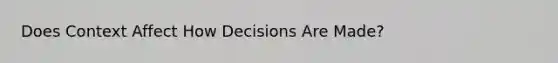 Does Context Affect How Decisions Are Made?