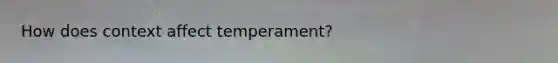 How does context affect temperament?