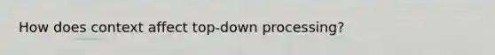 How does context affect top-down processing?