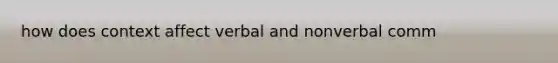 how does context affect verbal and nonverbal comm