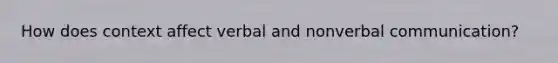 How does context affect verbal and nonverbal communication?