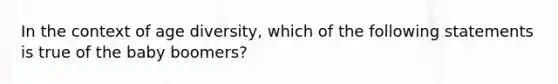 In the context of age diversity, which of the following statements is true of the baby boomers?​