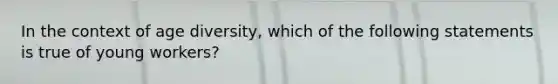 In the context of age diversity, which of the following statements is true of young workers?