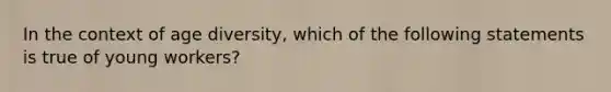 In the context of age diversity, which of the following statements is true of young workers?​