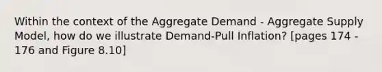 Within the context of the Aggregate Demand - Aggregate Supply Model, how do we illustrate Demand-Pull Inflation? [pages 174 - 176 and Figure 8.10]