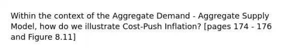 Within the context of the Aggregate Demand - Aggregate Supply Model, how do we illustrate Cost-Push Inflation? [pages 174 - 176 and Figure 8.11]