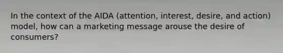 In the context of the AIDA (attention, interest, desire, and action) model, how can a marketing message arouse the desire of consumers?