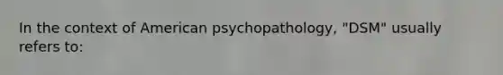 In the context of American psychopathology, "DSM" usually refers to: