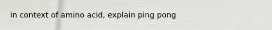 in context of amino acid, explain ping pong