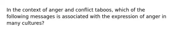 In the context of anger and conflict taboos, which of the following messages is associated with the expression of anger in many cultures?