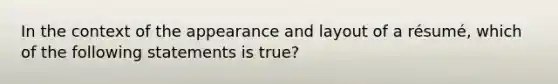 In the context of the appearance and layout of a résumé, which of the following statements is true?